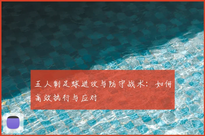 五人制足球进攻与防守战术:如何高效执行与应对