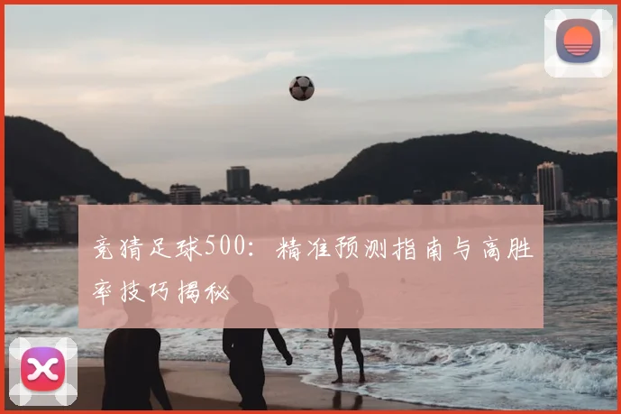 竞猜足球500:精准预测指南与高胜率技巧揭秘