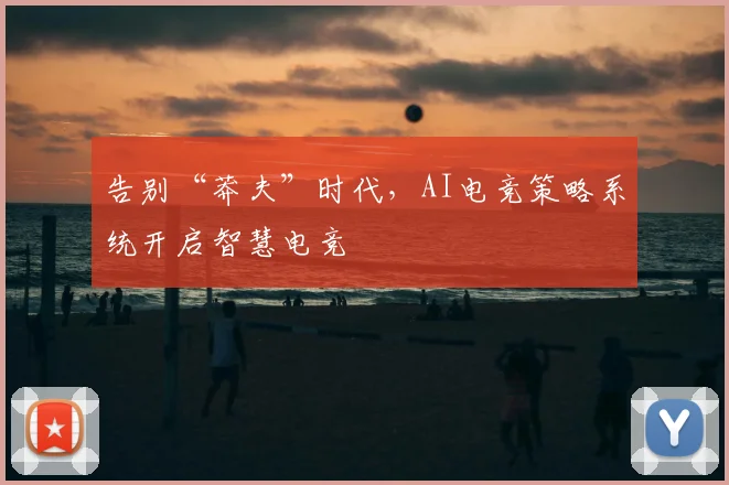 告别“莽夫”时代,AI电竞策略系统开启智慧电竞