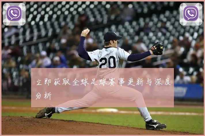 立即获取全球足球赛事更新与深度分析