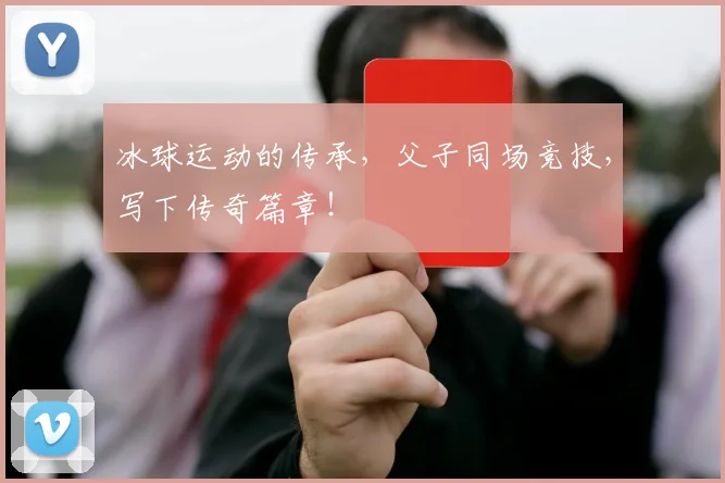 冰球运动的传承,父子同场竞技,写下传奇篇章!