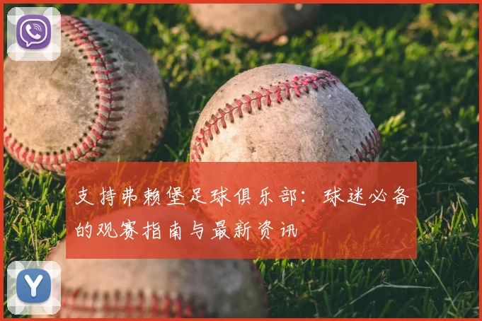 支持弗赖堡足球俱乐部:球迷必备的观赛指南与最新资讯