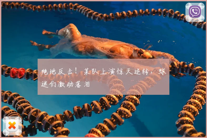 绝地反击!某队上演惊天逆转,球迷们激动落泪