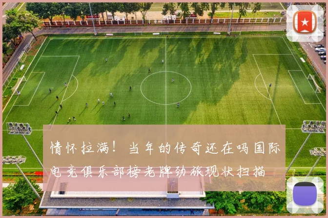 情怀拉满！当年的传奇还在吗国际电竞俱乐部榜老牌劲旅现状扫描