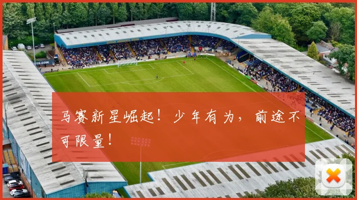 马赛新星崛起！少年有为，前途不可限量！