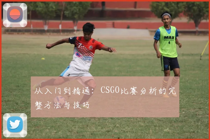从入门到精通：CSGO比赛分析的完整方法与技巧