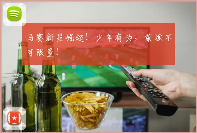 马赛新星崛起！少年有为，前途不可限量！