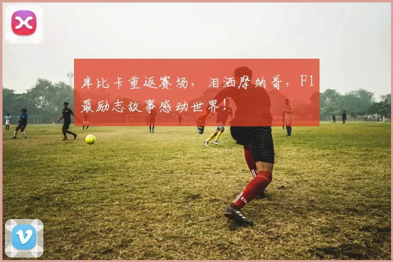 库比卡重返赛场,泪洒摩纳哥,F1最励志故事感动世界!