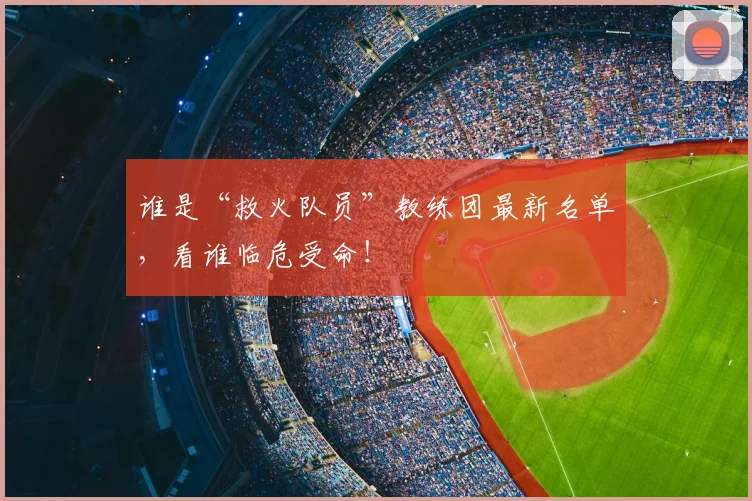谁是“救火队员”教练团最新名单,看谁临危受命!