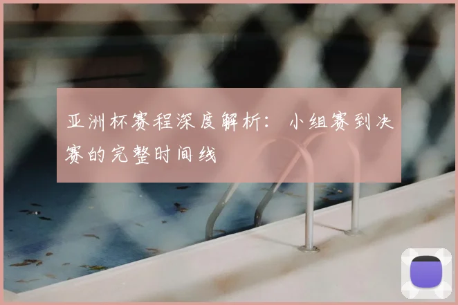 亚洲杯赛程深度解析：小组赛到决赛的完整时间线