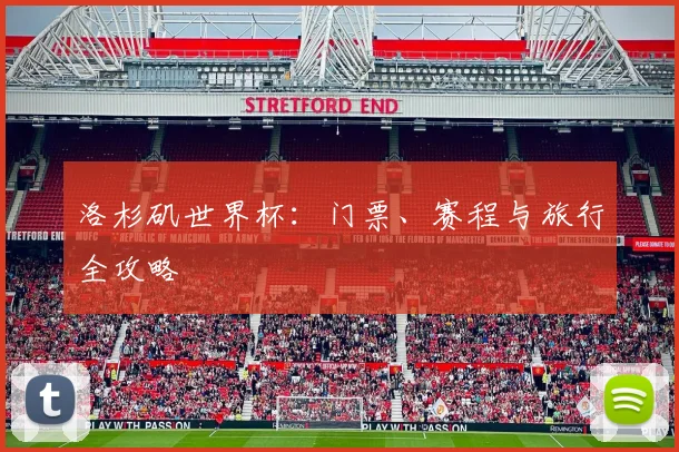 洛杉矶世界杯：门票、赛程与旅行全攻略