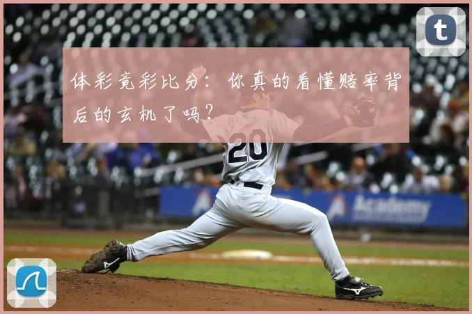体彩竟彩比分：你真的看懂赔率背后的玄机了吗？