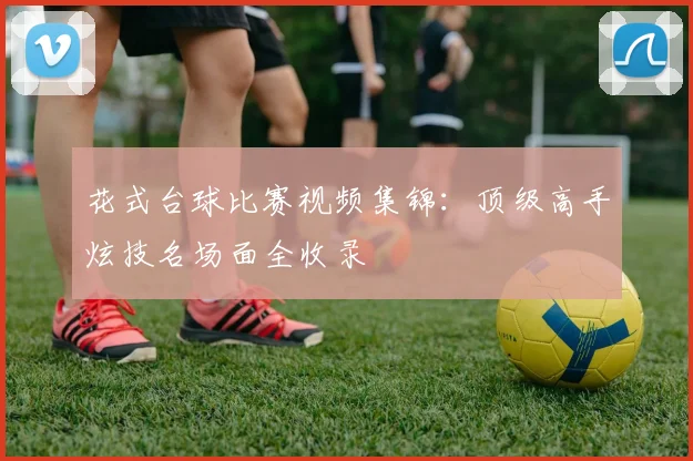 花式台球比赛视频集锦：顶级高手炫技名场面全收录