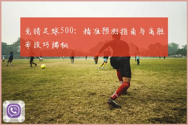 竞猜足球500:精准预测指南与高胜率技巧揭秘